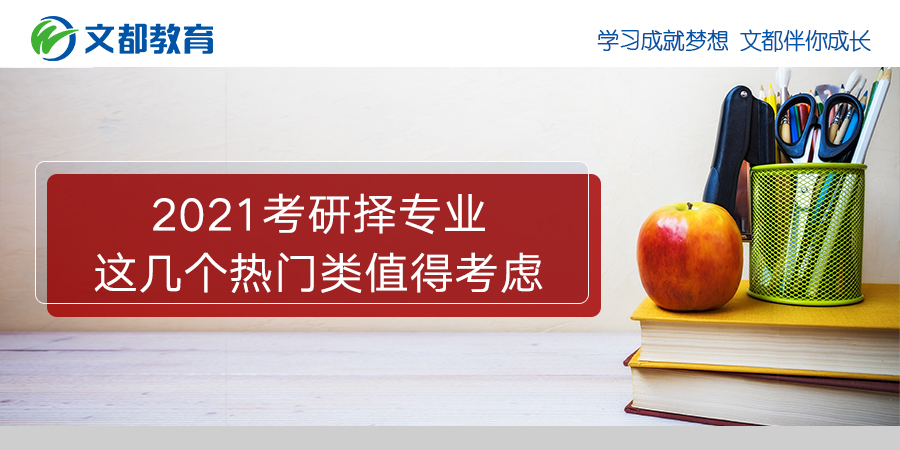 2021年研究生入学考试选择专业这几个热门类别值得考虑