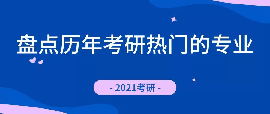 2021年考研盘点历年考研热门专业你喜欢什么吗