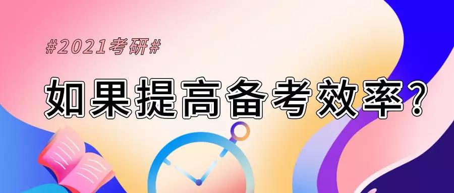 考研2021复习和准备考试还没有到状态如果我们提高准备的效率呢