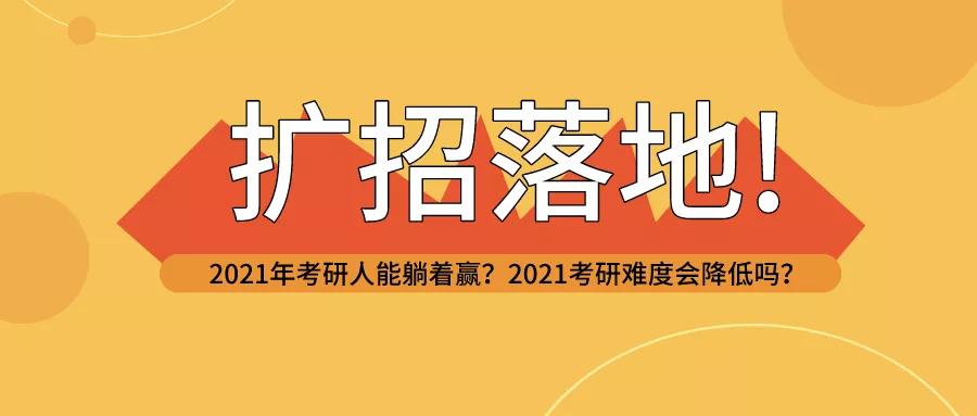 扩大招生已经登陆2021年一个研究生候选人能躺下来赢吗2021年入学考试会不会不那么难